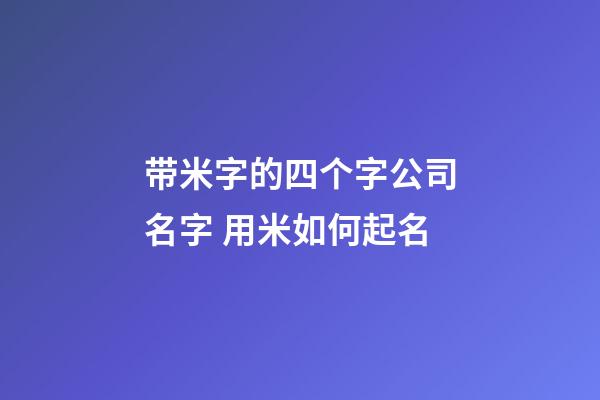 带米字的四个字公司名字 用米如何起名-第1张-公司起名-玄机派